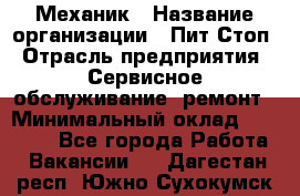 Механик › Название организации ­ Пит-Стоп › Отрасль предприятия ­ Сервисное обслуживание, ремонт › Минимальный оклад ­ 55 000 - Все города Работа » Вакансии   . Дагестан респ.,Южно-Сухокумск г.